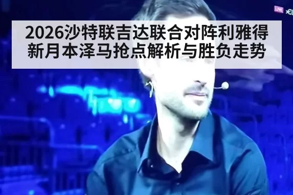 2026沙特联吉达联合对阵利雅得新月本泽马抢点解析与胜负走势